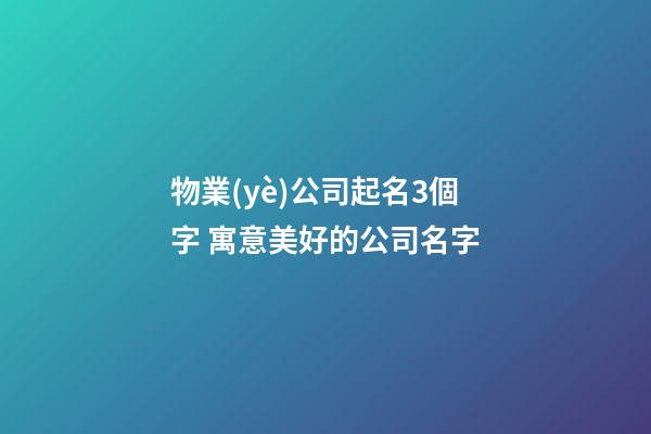 物業(yè)公司起名3個字 寓意美好的公司名字-第1張-公司起名-玄機派
